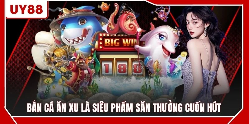 Bắn cá ăn xu là siêu phẩm săn thưởng cuốn hút