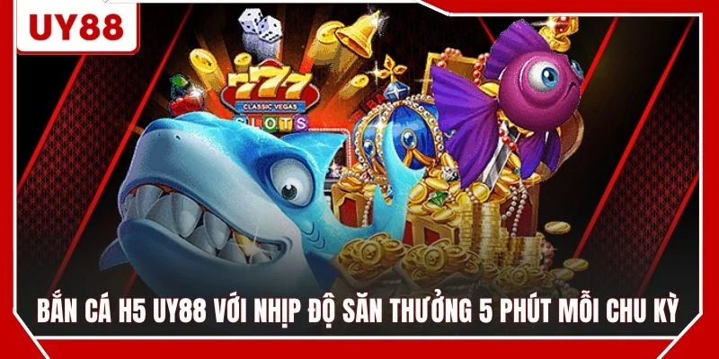 Bắn cá H5 UY88 với nhịp độ săn thưởng 5 phút mỗi chu kỳ