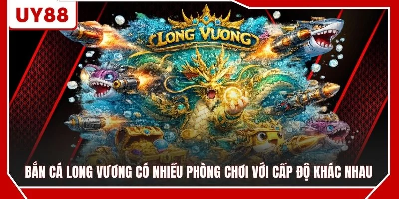 Bắn cá Long Vương có nhiều phòng chơi với cấp độ khác nhau