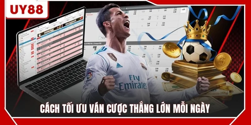 Cách tối ưu ván cược thắng lớn mỗi ngày
