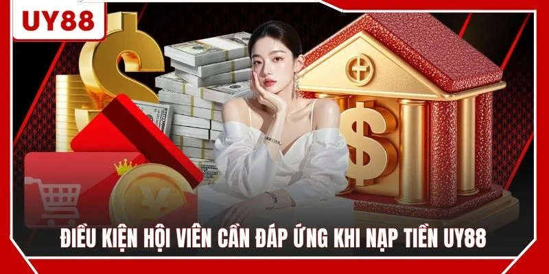 Điều kiện hội viên cần đáp ứng khi nạp tiền UY88