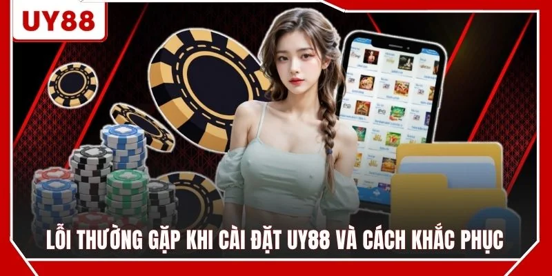 Lỗi thường gặp khi cài đặt UY88 và cách khắc phục