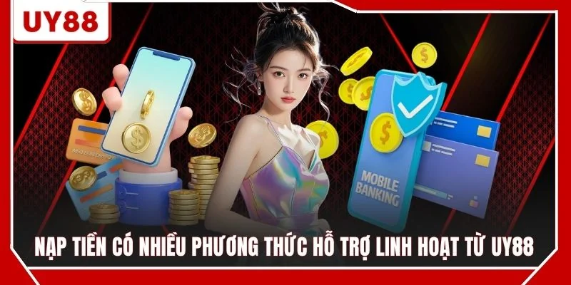 Nạp tiền có nhiều phương thức hỗ trợ linh hoạt từ UY88