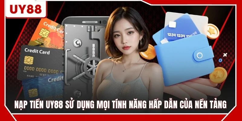 Nạp tiền UY88 sử dụng mọi tính năng hấp dẫn của nền tảng