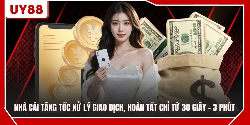 Nhà cái tăng tốc xử lý giao dịch, hoàn tất chỉ từ 30 giây - 3 phút
