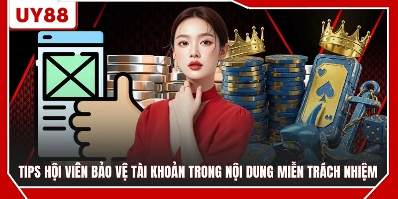 Tips hội viên bảo vệ tài khoản trong nội dung miễn trách nhiệm