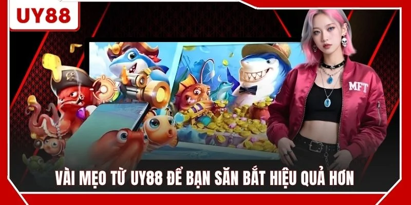 Vài mẹo từ UY88 để bạn săn bắt hiệu quả hơn